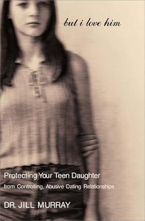 but i love him protecting your teen daughter from controlling abusive dating relationships 1st edition dr