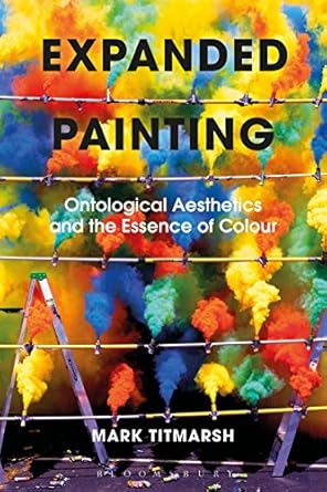 expanded painting ontological aesthetics and the essence of colour 1st edition mark titmarsh 1350101990,