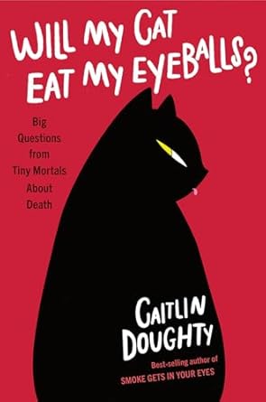 will my cat eat my eyeballs big questions from tiny mortals about death 1st edition caitlin doughty ,dianne