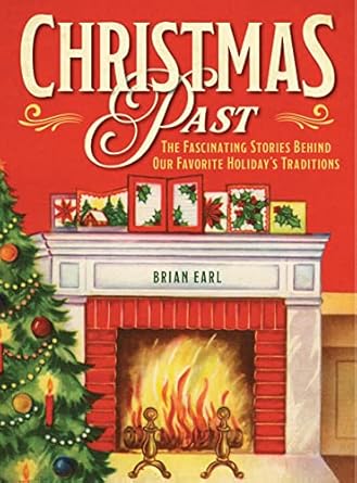christmas past the fascinating stories behind our favorite holidays traditions 1st edition brian earl