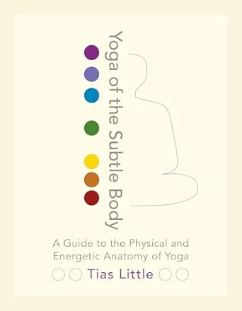 yoga of the subtle body a guide to the physical and energetic anatomy of yoga 1st edition tias little