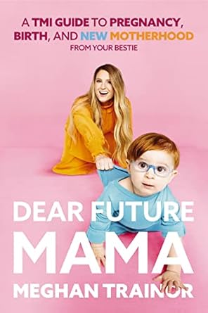dear future mama a tmi guide to pregnancy birth and motherhood from your bestie 1st edition meghan trainor