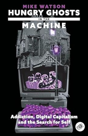 hungry ghosts in the machine digital capitalism and the search for self 1st edition mike watson 9526545907,