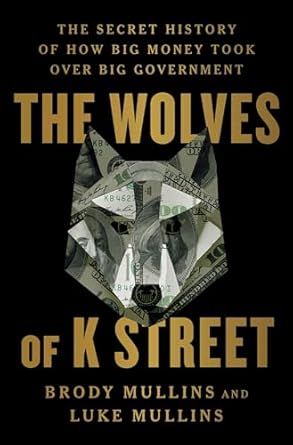 the wolves of k street the secret history of how big money took over big government 1st edition brody mullins