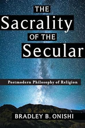 the sacrality of the secular postmodern philosophy of religion 1st edition bradley b onishi 0231183925,