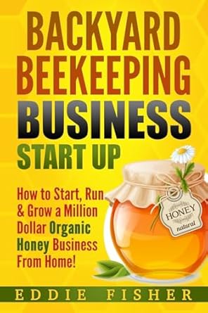 backyard beekeeping business strat up how to start run and grow a million dollar organic honey business from