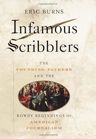 infamous scribblers the founding fathers and the rowdy beginnings of american journalism 1st edition eric