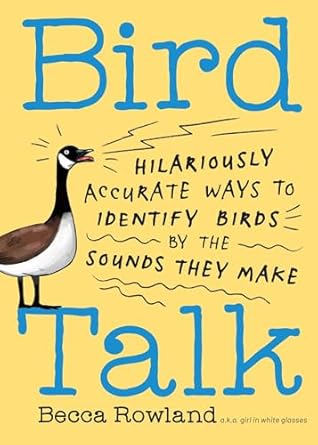 bird talk hilariously accurate ways to identify birds by the sounds they make 1st edition becca rowland
