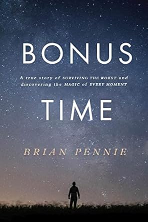 bonus time a true story of surviving the worst and discovering the magic of everyday 1st edition brian pennie
