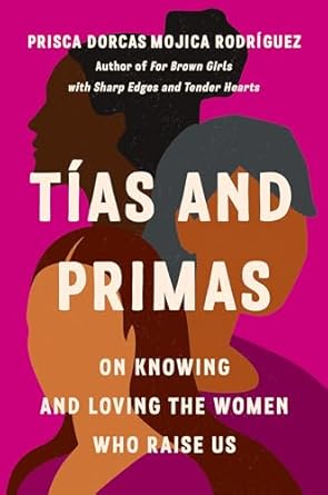 tias and primas on knowing and loving the women who raise us 1st edition prisca dorcas mojica rodriguez