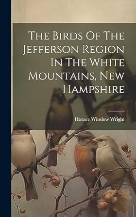 the birds of the jefferson region in the white mountains new hampshire 1st edition horace winslow wright