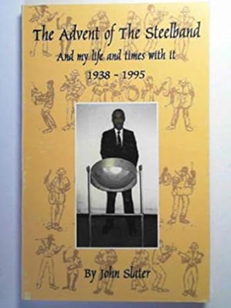 the advent of the steelband and my life and times with it 1st edition john slater 9768157356, 978-9768157355