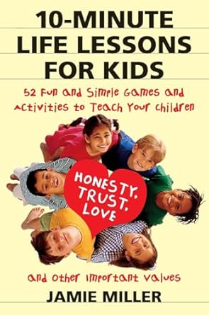 10 minute life lessons for kids 52 fun and simple games and activities to teach your child honesty trust love