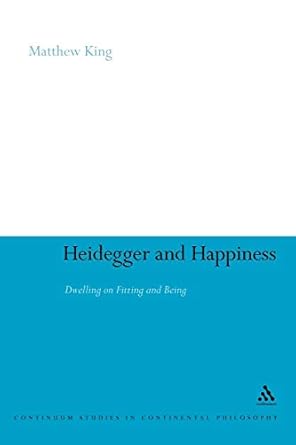 heidegger and happiness dwelling on fitting and being 1st edition matthew king 1441191291, 978-1441191298