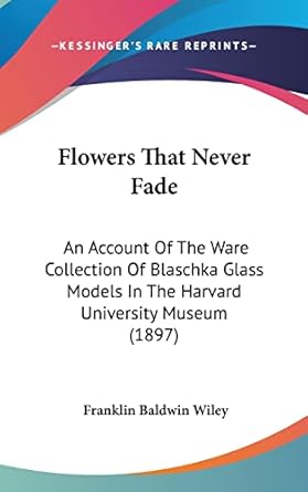 flowers that never fade an account of the ware collection of blaschka glass models in the harvard university
