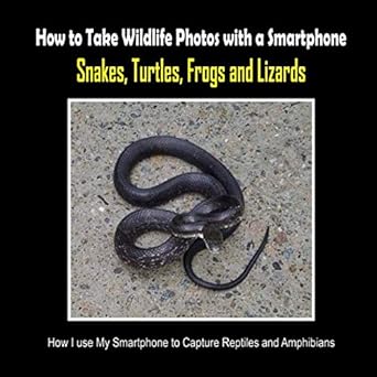 snakes turtles frogs and lizards how i use my smartphone to capture reptiles and amphibians 1st edition c
