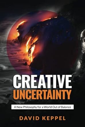 creative uncertainty a new philosophy for a world out of balance 1st edition david keppel 1737735911,