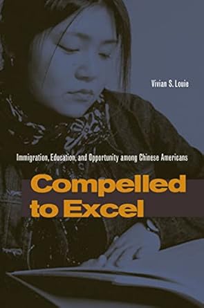 compelled to excel immigration education and opportunity among chinese americans 1st edition vivian s louie