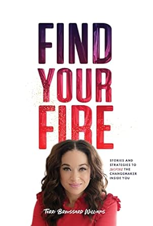 find your fire stories and strategies to inspire the changemaker inside you 1st edition terri broussard