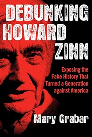 debunking howard zinn exposing the fake history that turned a generation against america 1st edition mary