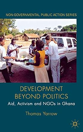 development beyond politics aid activism and ngos in ghana 1st edition thomas yarrow 0230236421,