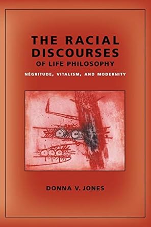 the racial discourses of life philosophy negritude vitalism and modernity 1st edition donna jones 0231145497,
