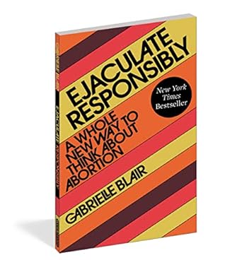 ejaculate responsibly a whole new way to think about abortion 1st edition gabrielle stanley blair 1523523182,