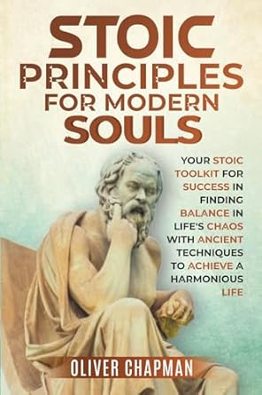 stoic principles for modern souls your stoic toolkit for success in finding balance in lifes chaos with