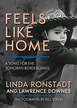 feels like home a song for the sonoran borderlands 1st edition linda ronstadt ,lawrence downes ,bill steen