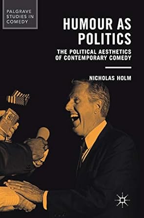 humour as politics the political aesthetics of contemporary comedy 1st edition nicholas holm 3319509497,