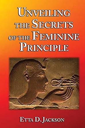 unveiling the secrets of the feminine principle 1st edition ms etta d jackson 0974610135, 978-0974610139