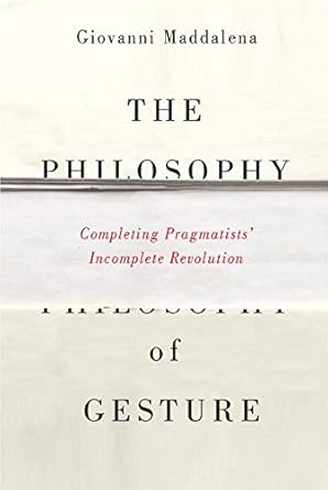 the philosophy of gesture completing pragmatists incomplete revolution 1st edition giovanni maddalena