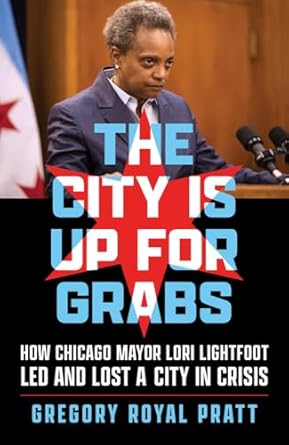 the city is up for grabs how chicago mayor lori lightfoot led and lost a city in crisis 1st edition gregory