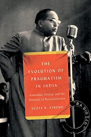 the evolution of pragmatism in india ambedkar dewey and the rhetoric of reconstruction 1st edition scott r