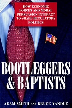 bootleggers and baptists how economic forces and moral persuasion interact to shape regulatory politics 1st