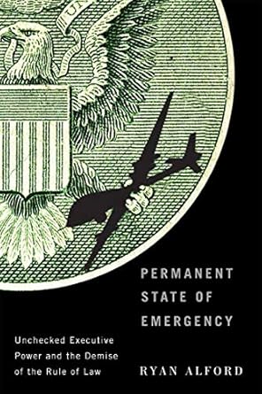 permanent state of emergency unchecked executive power and the demise of the rule of law 1st edition ryan