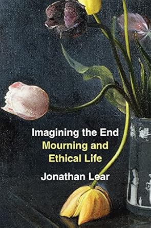 imagining the end mourning and ethical life 1st edition jonathan lear 0674272595, 978-0674272590