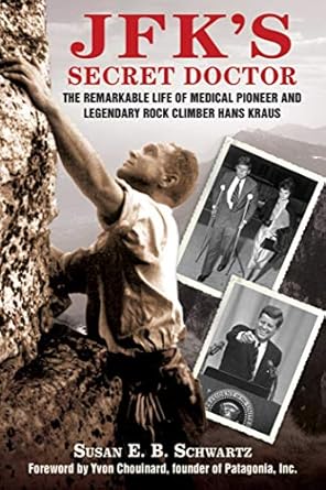 jfks secret doctor the remarkable life of medical pioneer and legendary rock climber hans kraus 1st edition