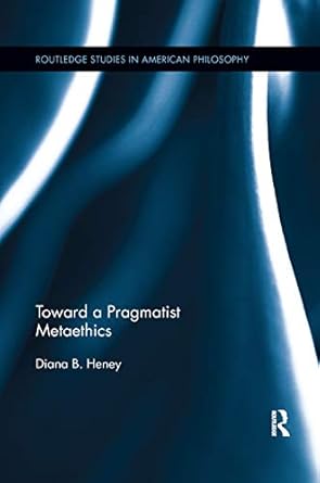 toward a pragmatist metaethics 1st edition diana heney 0367876701, 978-0367876708