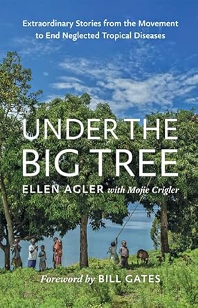 under the big tree extraordinary stories from the movement to end neglected tropical diseases 1st edition