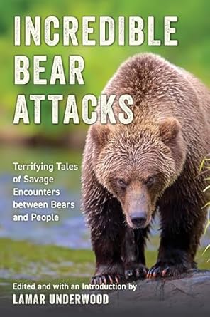incredible bear attacks terrifying tales of savage encounters between bears and people 1st edition lamar