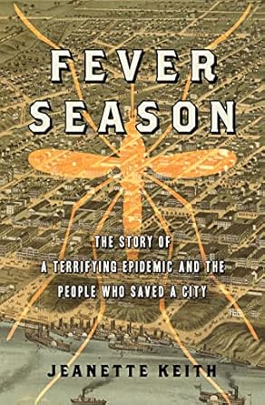 fever season the story of a terrifying epidemic and the people who saved a city 1st edition jeanette keith