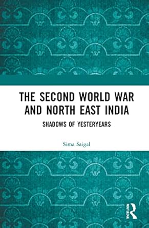 the second world war and north east india shadows of yesteryears 1st edition sima saigal 0815392591,
