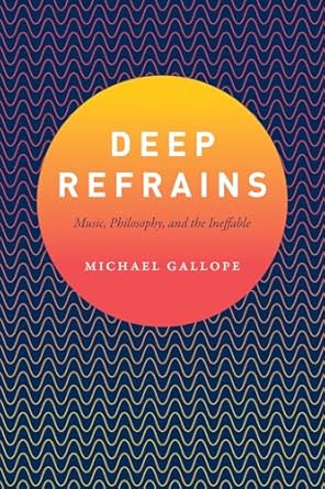 deep refrains music philosophy and the ineffable 1st edition michael gallope 022648369x, 978-0226483696