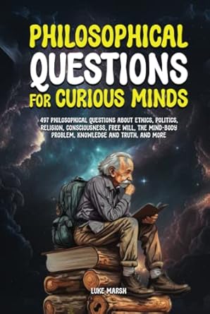 philosophical questions for curious minds 497 philosophical questions about ethics politics religion