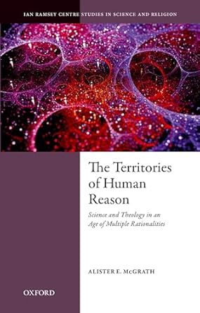 the territories of human reason science and theology in an age of multiple rationalities 1st edition alister