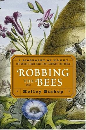 robbing the bees a biography of honey the sweet liquid gold that seduced the world 1st edition holley bishop