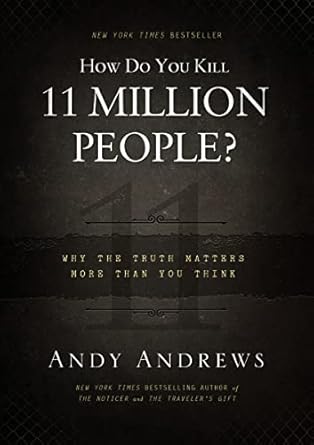 how do you kill 11 million people why the truth matters more than you think 1st edition andy andrews