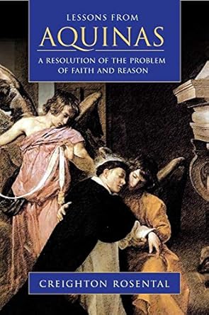 lessons from aquinas a resolution of the problem of faith and reason 1st edition creighton rosental
