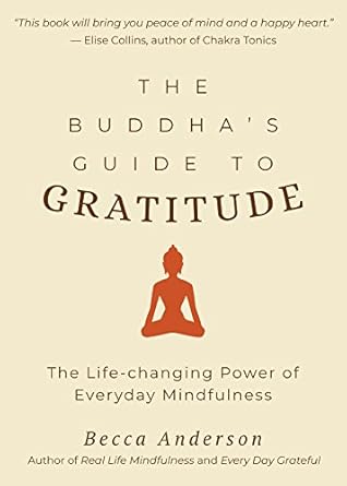 the buddhas guide to gratitude the life changing power of every day mindfulness 1st edition becca anderson